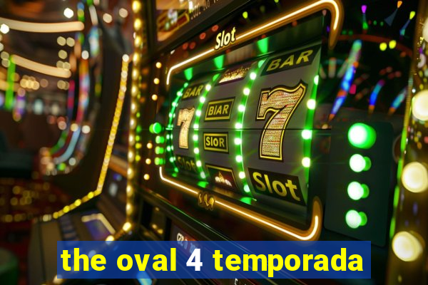 the oval 4 temporada